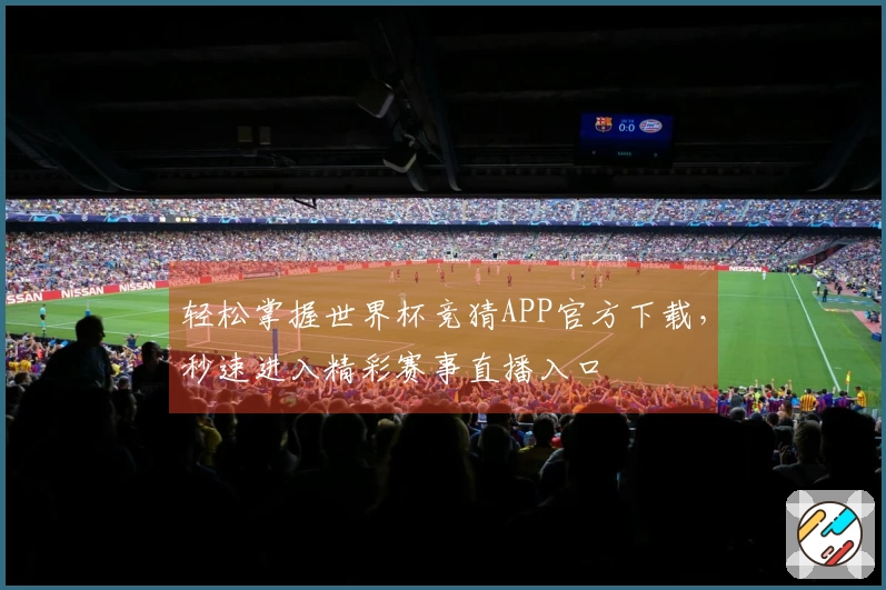 轻松掌握世界杯竞猜APP官方下载，秒速进入精彩赛事直播入口