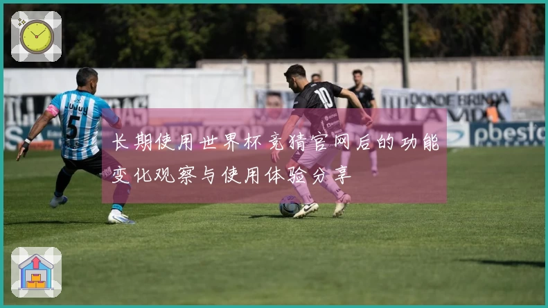 长期使用世界杯竞猜官网后的功能变化观察与使用体验分享