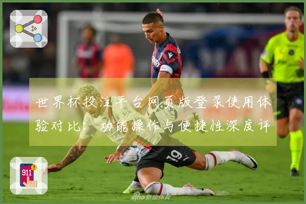 世界杯投注平台网页版登录使用体验对比：功能操作与便捷性深度评测