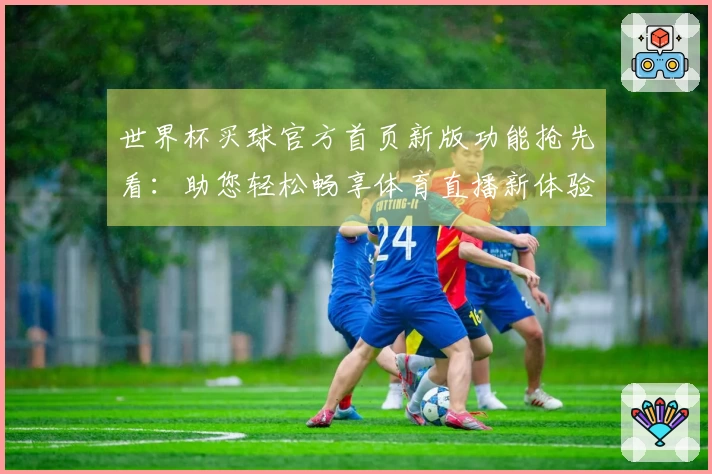 世界杯买球官方首页新版功能抢先看：助您轻松畅享体育直播新体验