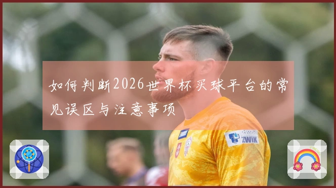 如何判断2026世界杯买球平台的常见误区与注意事项