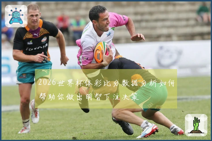 2026世界杯体彩比分数据分析如何帮助你做出明智下注决策