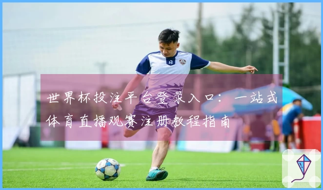 世界杯投注平台登录入口：一站式体育直播观赛注册教程指南