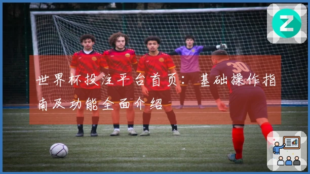 世界杯投注平台首页：基础操作指南及功能全面介绍