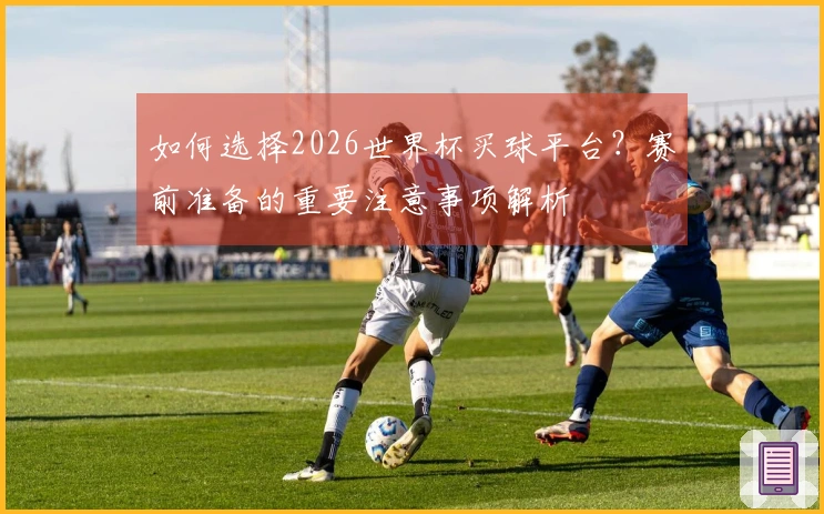 如何选择2026世界杯买球平台?赛前准备的重要注意事项解析