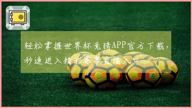 轻松掌握世界杯竞猜APP官方下载，秒速进入精彩赛事直播入口