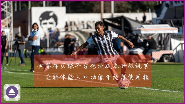 世界杯买球平台地址版本升级说明：全新体验入口功能介绍与使用指引