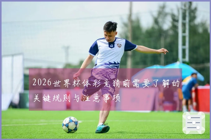 2026世界杯体彩竞猜前需要了解的关键规则与注意事项