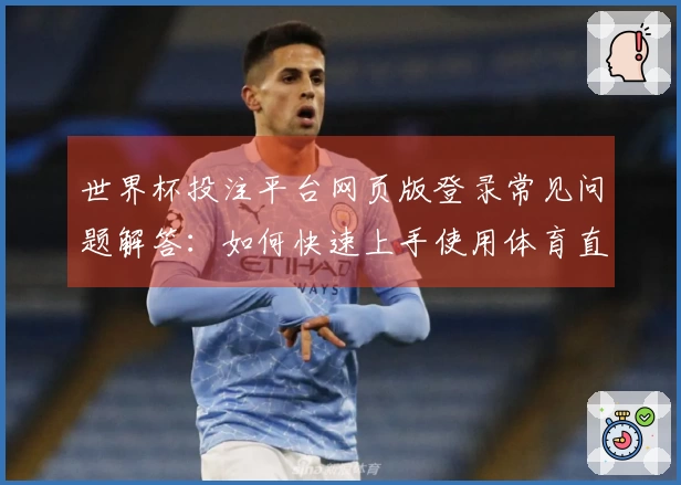 世界杯投注平台网页版登录常见问题解答：如何快速上手使用体育直播平台功能