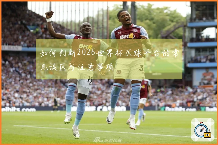 如何判断2026世界杯买球平台的常见误区与注意事项