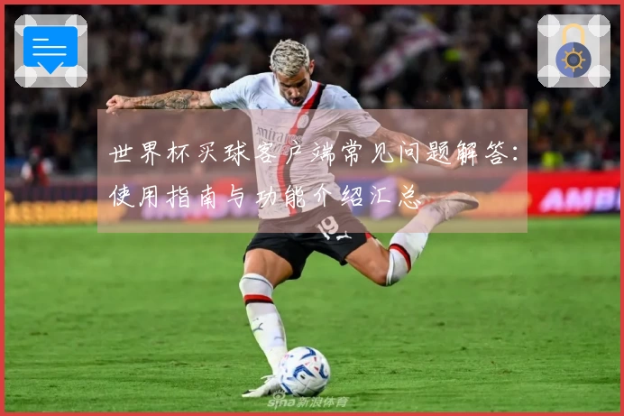 世界杯买球客户端常见问题解答：使用指南与功能介绍汇总