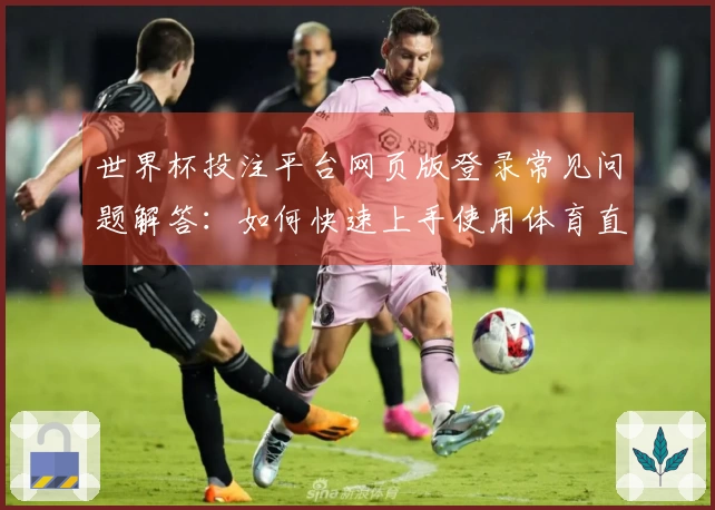世界杯投注平台网页版登录常见问题解答：如何快速上手使用体育直播平台功能